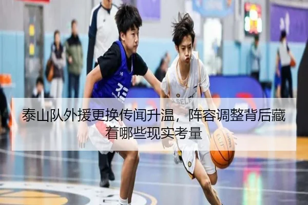 泰山队外援更换传闻升温，阵容调整背后藏着哪些现实考量